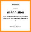 กะติกกะต่อน หมายถึงอะไร, ภาษาอีสาน กะติกกะต่อน หมายถึง กระท่อนกระแท่น เช่น การทำงานไม่สำเร็จเป็นชิ้นเป็นอัน เรียก&lt;b&gt; กะติกกะต่อน กะติดกะต่อ&lt;/b&gt; ก็ว่า. หมวด กะ - ติก - กะ - ต่อน