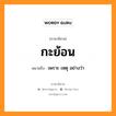 กะย้อน หมายถึงอะไร, ภาษาอีสาน กะย้อน หมายถึง เพราะ เหตุ อย่างว่า หมวด กะ-ย่อน