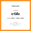 ขาโต้ย หมายถึงอะไร, ภาษาอีสาน ขาโต้ย หมายถึง หน้าขา , ขาออ่น , โคนขา หมวด ขา - โต้ย