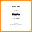 ขีนขัด หมายถึงอะไร, ภาษาอีสาน ขีนขัด หมายถึง ขัดข้อง หมวด ขีน - ขัด