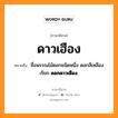 ดาวเฮือง หมายถึงอะไร, ภาษาอีสาน ดาวเฮือง หมายถึง ชื่อพรรณไม้ดอกชนิดหนึ่ง ดอกสีเหลือง เรียก &lt;b&gt;ดอกดาวเฮือง&lt;/b&gt;. หมวด ดาว - เฮือง