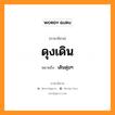 ดุงเดิน หมายถึงอะไร, ภาษาอีสาน ดุงเดิน หมายถึง เดินดุ่มๆ หมวด ดุง - เดิน