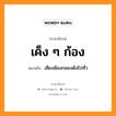 เค็ง ๆ ก้อง หมายถึงอะไร, ภาษาอีสาน เค็ง ๆ ก้อง หมายถึง เสียงฆ้องกลองดังไปทั่ว หมวด เค็ง-เค็ง-ก้อง