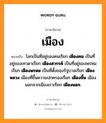 เมือง หมายถึงอะไร, ภาษาอีสาน เมือง หมายถึง โลกเป็นที่อยู่ของคนเรียก &lt;b&gt;เมืองคน&lt;/b&gt; เป็นที่อยู่ของเทวดาเรียก &lt;b&gt;เมืองสวรรค์&lt;/b&gt; เป็นที่อยู่ของพรหมเรียก &lt;b&gt;เมืองพรหม&lt;/b&gt; เป็นที่ตั้งของรัฐบาลเรียก &lt;b&gt;เมืองหลวง&lt;/b&gt; เมืองที่ขึ้นความปกครองเรียก &lt;b&gt;เมืองขึ้น&lt;/b&gt; เมืองนอกจากเมืองเราเรียก &lt;b&gt;เมืองนอก&lt;/b&gt;. หมวด เมือง