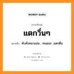 คับคั่งหนาแน่น , คนเยอะ ,แตกตื่น ภาษาอีสาน?, หมายถึง แตกวึ่นๆ หมวด แตก - วึ่น - วึ่น