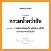 กรวดน้ำคว่ำขัน ความหมายคืออะไร ใช้ยังไง, สํานวนสุภาษิต กรวดน้ำคว่ำขัน หมายถึง การตัดขาดไม่ขอเกี่ยวข้องด้วย เลิกไม่คบหาสมาคมกันต่อไป คำกริยา คว่ำ ธรรมชาติ น้ำ