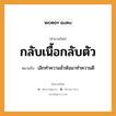 สำนวนไทย: กลับเนื้อกลับตัว หมายถึง?, สํานวนไทย กลับเนื้อกลับตัว หมายถึง เลิกทําความชั่วหันมาทําความดี อวัยวะ เนื้อ, ตัว