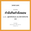 สำนวนไทย: กำลังกินกำลังนอน หมายถึง?, สํานวนไทย กำลังกินกำลังนอน หมายถึง อยู่ในวัยกินวัยนอน เช่น เด็กกําลังกินกําลังนอน คำกริยา นอน