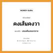 คงเส้นคงวา ความหมายคือ?, คำพังเพย คงเส้นคงวา หมายถึง เสมอต้นเสมอปลาย