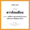 สำนวนไทย: ดาวล้อมเดือน หมายถึง?, สํานวนไทย ดาวล้อมเดือน หมายถึง คนที่มีบริวารอยู่รายล้อมเป็นจำนวนมาก เหมือนดวงดาวที่อยู่ล้อมดวงจันทร์ คำนาม คน