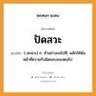 สำนวนไทย: ปัดสวะ หมายถึง?, สํานวนไทย ปัดสวะ หมายถึง [-สะหฺวะ] ก. ทําอย่างขอไปที, ผลักให้พ้นหน้าที่ความรับผิดชอบของตนไป.