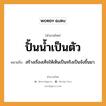 ปั้นน้ำเป็นตัว ความหมายคือ?, คำพังเพย ปั้นน้ำเป็นตัว หมายถึง สร้างเรื่องเท็จให้เห็นเป็นจริงเป็นจังขึ้นมา