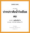 ปากปราศัยน้ำใจเชือดคอ ความหมายคืออะไร ใช้ยังไง, สํานวนสุภาษิต ปากปราศัยน้ำใจเชือดคอ หมายถึง พูดดีแต่คิดร้าย หมายเหตุ ปากปราศัย ใจเชือดคอ ก็ว่า อวัยวะ ปาก, คอ