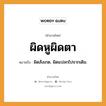 สำนวนไทย: ผิดหูผิดตา หมายถึง?, สํานวนไทย ผิดหูผิดตา หมายถึง ผิดสังเกต, ผิดแปลกไปจากเดิม.