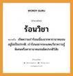 สำนวนไทย: ร้อนวิชา หมายถึง?, สํานวนไทย ร้อนวิชา หมายถึง เกิดความเร่าร้อนเนื่องจากคาถาอาคมจนอยู่ไม่เป็นปรกติ; เร่าร้อนอยากจะแสดงวิชาความรู้พิเศษหรือคาถาอาคมจนผิดปรกติวิสัย