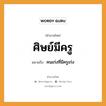 ศิษย์มีครู ความหมายคือ?, คำพังเพย ศิษย์มีครู หมายถึง คนเก่งที่มีครูเก่ง คำนาม ครู อาชีพ ครู