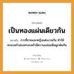 สำนวนไทย: เป็นทองแผ่นเดียวกัน หมายถึง?, สํานวนไทย เป็นทองแผ่นเดียวกัน หมายถึง การที่ชายและหญิงแต่งงานกัน ทำให้ครอบครัวสองครอบครัวมีความแน่นแฟ้นผูกพันกัน คำนาม ชาย, หญิง