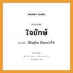 สำนวนไทย: ใจยักษ์ หมายถึง?, สํานวนไทย ใจยักษ์ หมายถึง มีใจดุร้าย [ใจมาร] ก็ว่า