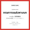 กรมการขนส่งทางบก ภาษาญี่ปุ่นคืออะไร, คำศัพท์ภาษาไทย - ญี่ปุ่น กรมการขนส่งทางบก ภาษาญี่ปุ่น 陸軍運輸局 คำอ่านภาษาญี่ปุ่น りくぐんうんゆきょく หมวด n หมวด n