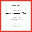 กระบวนการผลิต ภาษาญี่ปุ่นคืออะไร, คำศัพท์ภาษาไทย - ญี่ปุ่น กระบวนการผลิต ภาษาญี่ปุ่น 工程 คำอ่านภาษาญี่ปุ่น こうてい หมวด n หมวด n