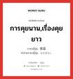 การคุยนาน,เรื่องคุยยาว ภาษาญี่ปุ่นคืออะไร, คำศัพท์ภาษาไทย - ญี่ปุ่น การคุยนาน,เรื่องคุยยาว ภาษาญี่ปุ่น 長話 คำอ่านภาษาญี่ปุ่น ながばなし หมวด n หมวด n