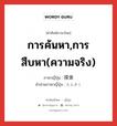 การค้นหา,การสืบหา(ความจริง) ภาษาญี่ปุ่นคืออะไร, คำศัพท์ภาษาไทย - ญี่ปุ่น การค้นหา,การสืบหา(ความจริง) ภาษาญี่ปุ่น 探索 คำอ่านภาษาญี่ปุ่น たんさく หมวด n หมวด n