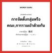 การจัดตั้งกลุ่มหรือคณะ,การรวมเข้าด้วยกัน ภาษาญี่ปุ่นคืออะไร, คำศัพท์ภาษาไทย - ญี่ปุ่น การจัดตั้งกลุ่มหรือคณะ,การรวมเข้าด้วยกัน ภาษาญี่ปุ่น 編成 คำอ่านภาษาญี่ปุ่น へんせい หมวด n หมวด n