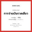 การจ่ายเงินรวดเดียว ภาษาญี่ปุ่นคืออะไร, คำศัพท์ภาษาไทย - ญี่ปุ่น การจ่ายเงินรวดเดียว ภาษาญี่ปุ่น 一時払 คำอ่านภาษาญี่ปุ่น いちじばらい หมวด n หมวด n