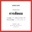 การดัดผม ภาษาญี่ปุ่นคืออะไร, คำศัพท์ภาษาไทย - ญี่ปุ่น การดัดผม ภาษาญี่ปุ่น パーマネントウエーブ คำอ่านภาษาญี่ปุ่น パーマネントウエーブ หมวด n หมวด n