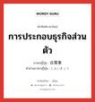 การประกอบธุรกิจส่วนตัว ภาษาญี่ปุ่นคืออะไร, คำศัพท์ภาษาไทย - ญี่ปุ่น การประกอบธุรกิจส่วนตัว ภาษาญี่ปุ่น 自営業 คำอ่านภาษาญี่ปุ่น じえいぎょう หมวด n หมวด n