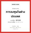 การลงทุนในต่างประเทศ ภาษาญี่ปุ่นคืออะไร, คำศัพท์ภาษาไทย - ญี่ปุ่น การลงทุนในต่างประเทศ ภาษาญี่ปุ่น 海外投資 คำอ่านภาษาญี่ปุ่น かいがいとうし หมวด n หมวด n