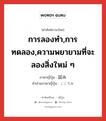 การลองทำ,การทดลอง,ความพยายามที่จะลองสิ่งใหม่ ๆ ภาษาญี่ปุ่นคืออะไร, คำศัพท์ภาษาไทย - ญี่ปุ่น การลองทำ,การทดลอง,ความพยายามที่จะลองสิ่งใหม่ ๆ ภาษาญี่ปุ่น 試み คำอ่านภาษาญี่ปุ่น こころみ หมวด n หมวด n