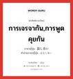 การเจรจากัน,การพูดคุยกัน ภาษาญี่ปุ่นคืออะไร, คำศัพท์ภาษาไทย - ญี่ปุ่น การเจรจากัน,การพูดคุยกัน ภาษาญี่ปุ่น 話し合い คำอ่านภาษาญี่ปุ่น はなしあい หมวด n หมวด n