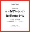 การใช้ชีวิตประจำวัน,ชีวิตประจำวัน ภาษาญี่ปุ่นคืออะไร, คำศัพท์ภาษาไทย - ญี่ปุ่น การใช้ชีวิตประจำวัน,ชีวิตประจำวัน ภาษาญี่ปุ่น 日常生活 คำอ่านภาษาญี่ปุ่น にちじょうせいかつ หมวด n หมวด n