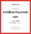 การใช้เวลาว่าง,การฆ่าเวลา ภาษาญี่ปุ่นคืออะไร, คำศัพท์ภาษาไทย - ญี่ปุ่น การใช้เวลาว่าง,การฆ่าเวลา ภาษาญี่ปุ่น 暇潰し คำอ่านภาษาญี่ปุ่น ひまつぶし หมวด n หมวด n