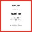 ขอทาน ภาษาญี่ปุ่นคืออะไร, คำศัพท์ภาษาไทย - ญี่ปุ่น ขอทาน ภาษาญี่ปุ่น 物乞い คำอ่านภาษาญี่ปุ่น ものごい หมวด n หมวด n