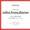 ขอร้อง,วิงวอน,อ้อนวอน ภาษาญี่ปุ่นคืออะไร, คำศัพท์ภาษาไทย - ญี่ปุ่น ขอร้อง,วิงวอน,อ้อนวอน ภาษาญี่ปุ่น 願い求める คำอ่านภาษาญี่ปุ่น ねがいもとめる หมวด v1 หมวด v1