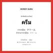 ครีม ภาษาญี่ปุ่นคืออะไร, คำศัพท์ภาษาไทย - ญี่ปุ่น ครีม ภาษาญี่ปุ่น クリーム คำอ่านภาษาญี่ปุ่น クリーム หมวด n หมวด n