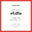 ครึ่งชีวิต ภาษาญี่ปุ่นคืออะไร, คำศัพท์ภาษาไทย - ญี่ปุ่น ครึ่งชีวิต ภาษาญี่ปุ่น 半生 คำอ่านภาษาญี่ปุ่น はんせい หมวด n หมวด n