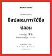 ชื่อปลอม,การใช้ชื่อปลอม ภาษาญี่ปุ่นคืออะไร, คำศัพท์ภาษาไทย - ญี่ปุ่น ชื่อปลอม,การใช้ชื่อปลอม ภาษาญี่ปุ่น 変名 คำอ่านภาษาญี่ปุ่น へんめい หมวด n หมวด n