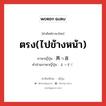 ตรง(ไปข้างหน้า) ภาษาญี่ปุ่นคืออะไร, คำศัพท์ภาษาไทย - ญี่ปุ่น ตรง(ไปข้างหน้า) ภาษาญี่ปุ่น 真っ直 คำอ่านภาษาญี่ปุ่น まっすぐ หมวด adj-na หมวด adj-na