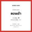 ตอนเช้า ภาษาญี่ปุ่นคืออะไร, คำศัพท์ภาษาไทย - ญี่ปุ่น ตอนเช้า ภาษาญี่ปุ่น 朝 คำอ่านภาษาญี่ปุ่น あさ หมวด n-adv หมวด n-adv