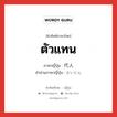 ตัวแทน ภาษาญี่ปุ่นคืออะไร, คำศัพท์ภาษาไทย - ญี่ปุ่น ตัวแทน ภาษาญี่ปุ่น 代人 คำอ่านภาษาญี่ปุ่น だいにん หมวด n หมวด n