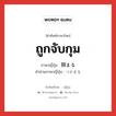 ถูกจับกุม ภาษาญี่ปุ่นคืออะไร, คำศัพท์ภาษาไทย - ญี่ปุ่น ถูกจับกุม ภาษาญี่ปุ่น 掴まる คำอ่านภาษาญี่ปุ่น つかまる หมวด v5r หมวด v5r