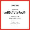 นกที่บินไปในท้องฟ้า ภาษาญี่ปุ่นคืออะไร, คำศัพท์ภาษาไทย - ญี่ปุ่น นกที่บินไปในท้องฟ้า ภาษาญี่ปุ่น 蜚鳥 คำอ่านภาษาญี่ปุ่น ひちょう หมวด n หมวด n