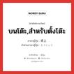 บนโต๊ะ,สำหรับตั้งโต๊ะ ภาษาญี่ปุ่นคืออะไร, คำศัพท์ภาษาไทย - ญี่ปุ่น บนโต๊ะ,สำหรับตั้งโต๊ะ ภาษาญี่ปุ่น 卓上 คำอ่านภาษาญี่ปุ่น たくじょう หมวด n หมวด n