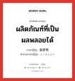 ผลิตภัณฑ์ที่เป็นผลพลอยได้ ภาษาญี่ปุ่นคืออะไร, คำศัพท์ภาษาไทย - ญี่ปุ่น ผลิตภัณฑ์ที่เป็นผลพลอยได้ ภาษาญี่ปุ่น 副産物 คำอ่านภาษาญี่ปุ่น ふくさんぶつ หมวด n หมวด n