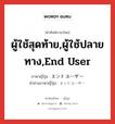 ผู้ใช้สุดท้าย,ผู้ใช้ปลายทาง,End User ภาษาญี่ปุ่นคืออะไร, คำศัพท์ภาษาไทย - ญี่ปุ่น ผู้ใช้สุดท้าย,ผู้ใช้ปลายทาง,End User ภาษาญี่ปุ่น エンドユーザー คำอ่านภาษาญี่ปุ่น エンドユーザー หมวด n หมวด n