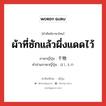 ผ้าที่ซักแล้วผึ่งแดดไว้ ภาษาญี่ปุ่นคืออะไร, คำศัพท์ภาษาไทย - ญี่ปุ่น ผ้าที่ซักแล้วผึ่งแดดไว้ ภาษาญี่ปุ่น 干物 คำอ่านภาษาญี่ปุ่น ほしもの หมวด n หมวด n