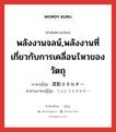 พลังงานจลน์,พลังงานที่เกี่ยวกับการเคลื่อนไหวของวัตถุ ภาษาญี่ปุ่นคืออะไร, คำศัพท์ภาษาไทย - ญี่ปุ่น พลังงานจลน์,พลังงานที่เกี่ยวกับการเคลื่อนไหวของวัตถุ ภาษาญี่ปุ่น 運動エネルギー คำอ่านภาษาญี่ปุ่น うんどうエネルギー หมวด n หมวด n